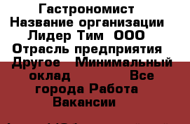 Гастрономист › Название организации ­ Лидер Тим, ООО › Отрасль предприятия ­ Другое › Минимальный оклад ­ 30 000 - Все города Работа » Вакансии   